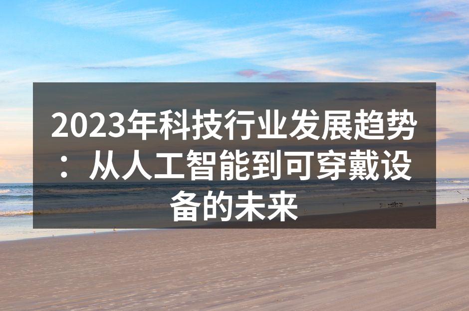 2023年科技行业发展趋势：从人工智能到可穿戴设备的未来